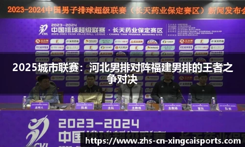 2025城市联赛:河北男排对阵福建男排的王者之争对决