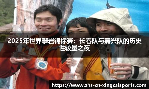 2025年世界攀岩锦标赛:长春队与嘉兴队的历史性较量之夜