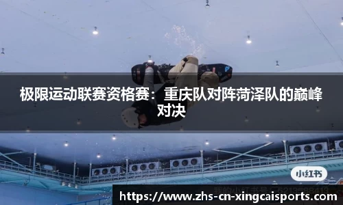 极限运动联赛资格赛：重庆队对阵菏泽队的巅峰对决