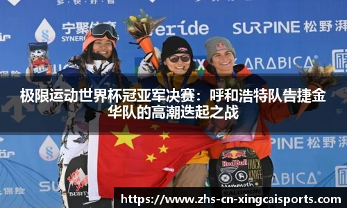 极限运动世界杯冠亚军决赛:呼和浩特队告捷金华队的高潮迭起之战