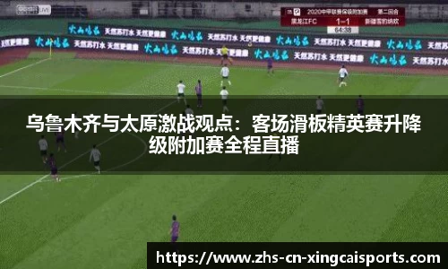 乌鲁木齐与太原激战观点:客场滑板精英赛升降级附加赛全程直播